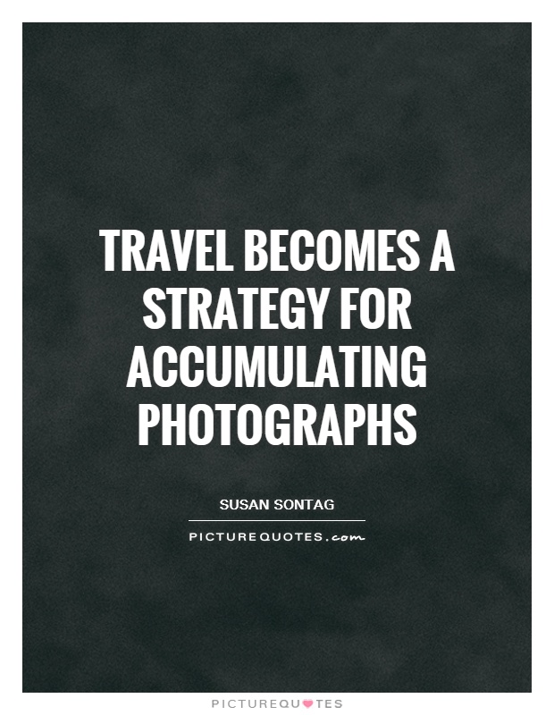 Travel becomes a strategy for accumulating photographs Picture Quote #1