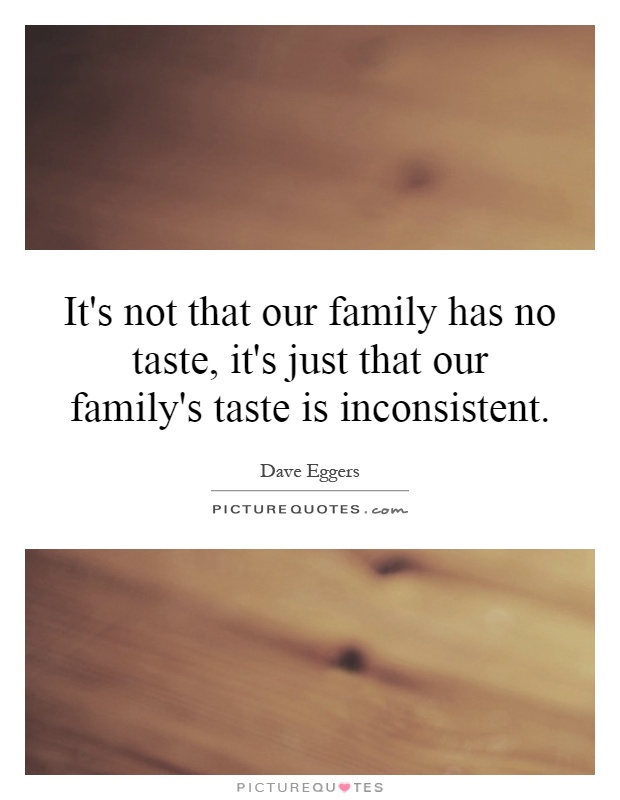 It's not that our family has no taste, it's just that our family's taste is inconsistent Picture Quote #1