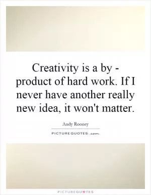 Creativity is a by - product of hard work. If I never have another really new idea, it won't matter Picture Quote #1