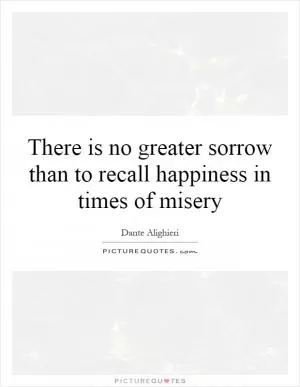 There is no greater sorrow than to recall happiness in times of misery Picture Quote #1