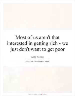 Most of us aren't that interested in getting rich - we just don't want to get poor Picture Quote #1