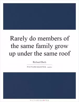 Rarely do members of the same family grow up under the same roof Picture Quote #1