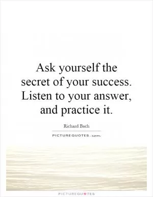Ask yourself the secret of your success. Listen to your answer, and practice it Picture Quote #1