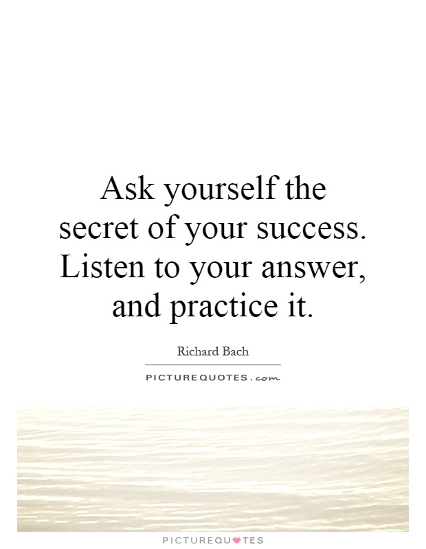 Ask yourself the secret of your success. Listen to your answer, and practice it Picture Quote #1