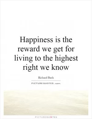 Happiness is the reward we get for living to the highest right we know Picture Quote #1