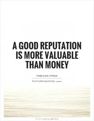 A good reputation is more valuable than money Picture Quote #1