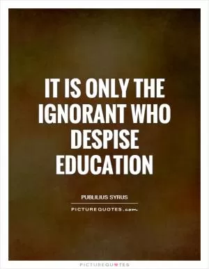 It is only the ignorant who despise education Picture Quote #1