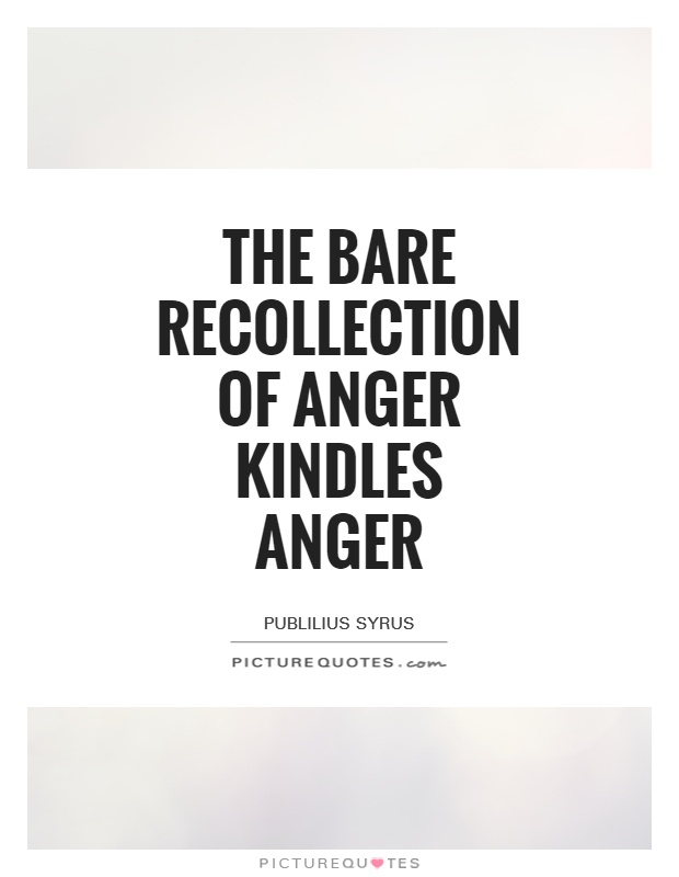 The bare recollection of anger kindles anger Picture Quote #1
