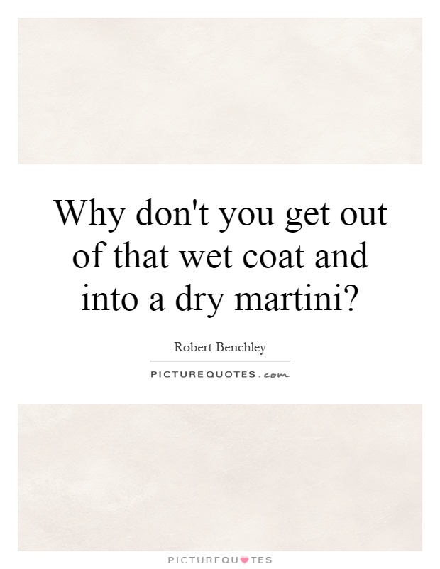 Why don't you get out of that wet coat and into a dry martini? Picture Quote #1