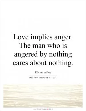 Love implies anger. The man who is angered by nothing cares about nothing Picture Quote #1