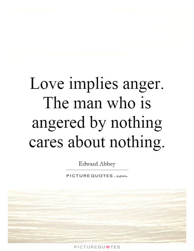 Love implies anger. The man who is angered by nothing cares about nothing Picture Quote #1