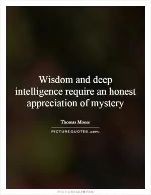 Wisdom and deep intelligence require an honest appreciation of mystery Picture Quote #1