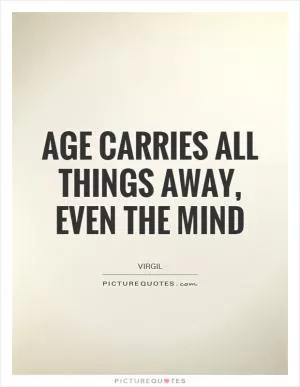 Age carries all things away, even the mind Picture Quote #1