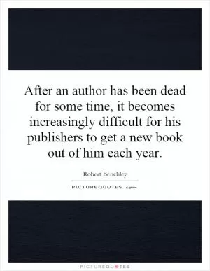 After an author has been dead for some time, it becomes increasingly difficult for his publishers to get a new book out of him each year Picture Quote #1