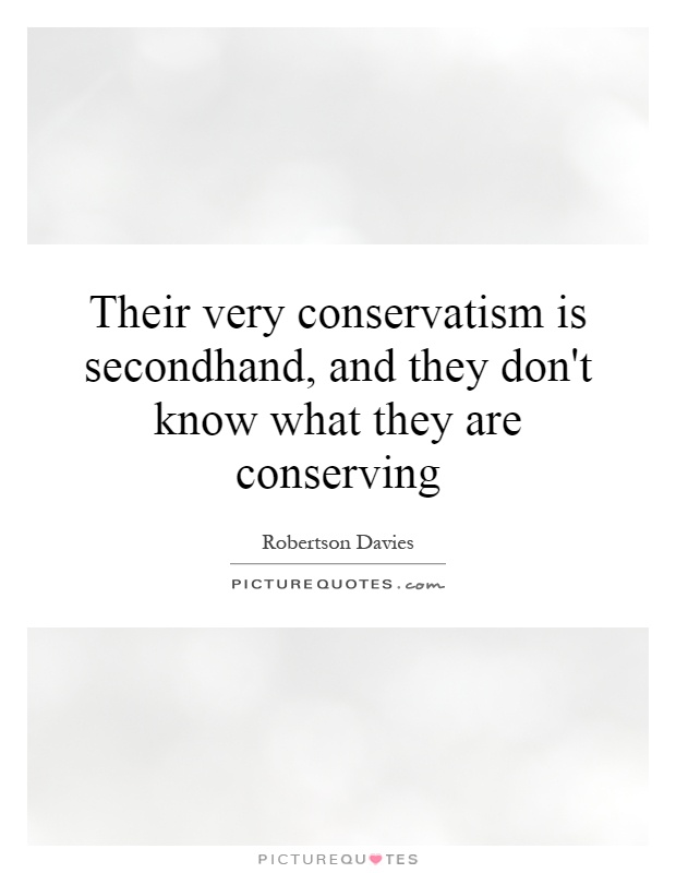 Their very conservatism is secondhand, and they don't know what they are conserving Picture Quote #1