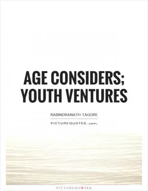 Age considers; youth ventures Picture Quote #1