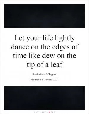 Let your life lightly dance on the edges of time like dew on the tip of a leaf Picture Quote #1