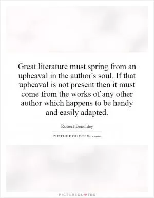 Great literature must spring from an upheaval in the author's soul. If that upheaval is not present then it must come from the works of any other author which happens to be handy and easily adapted Picture Quote #1