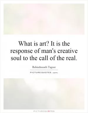 What is art? It is the response of man's creative soul to the call of the real Picture Quote #1