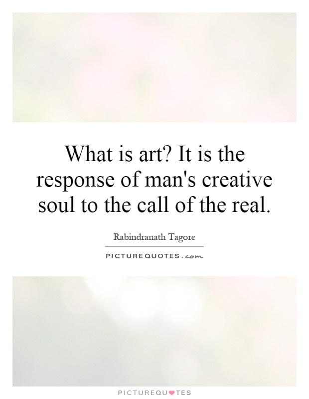 What is art? It is the response of man's creative soul to the call of the real Picture Quote #1