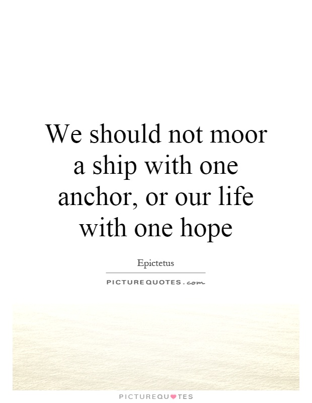 We should not moor a ship with one anchor, or our life with one hope Picture Quote #1