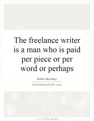 The freelance writer is a man who is paid per piece or per word or perhaps Picture Quote #1