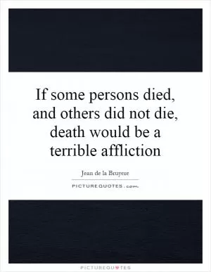 If some persons died, and others did not die, death would be a terrible affliction Picture Quote #1