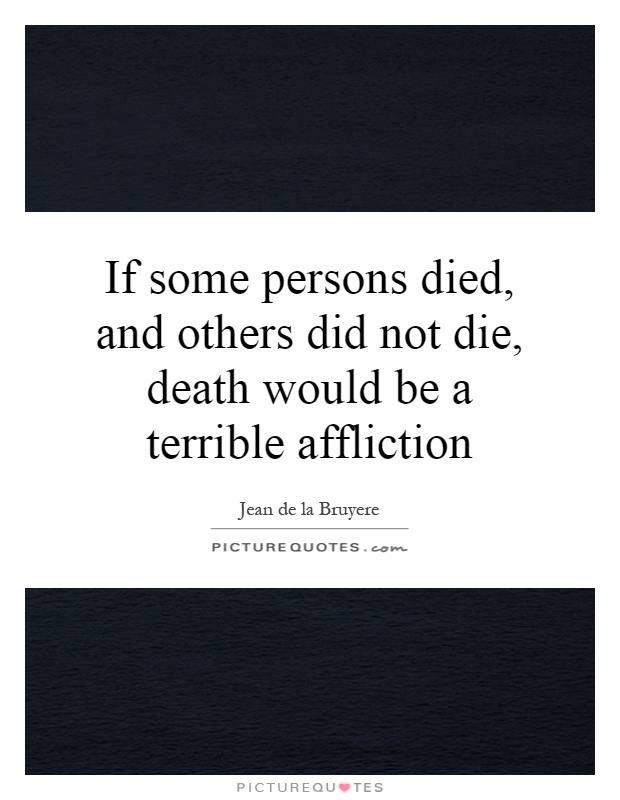 If some persons died, and others did not die, death would be a terrible affliction Picture Quote #1