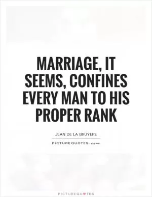 Marriage, it seems, confines every man to his proper rank Picture Quote #1