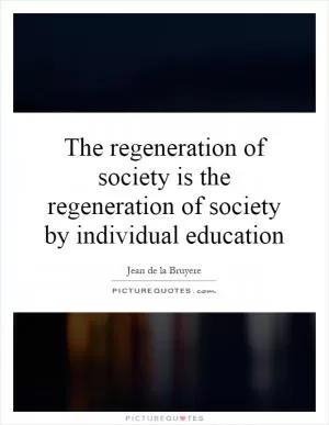 The regeneration of society is the regeneration of society by individual education Picture Quote #1