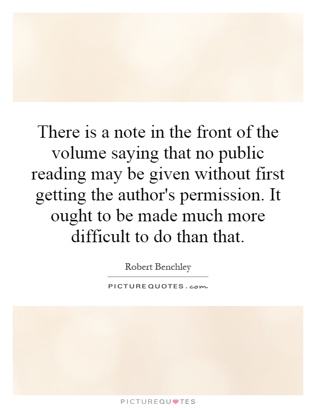There is a note in the front of the volume saying that no public reading may be given without first getting the author's permission. It ought to be made much more difficult to do than that Picture Quote #1