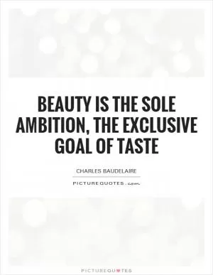 Beauty is the sole ambition, the exclusive goal of Taste Picture Quote #1