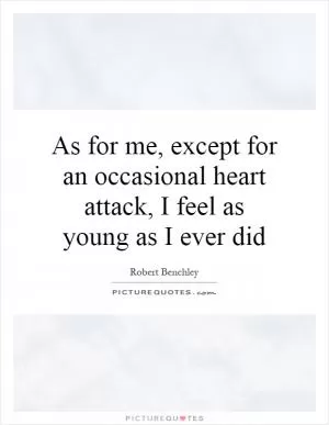 As for me, except for an occasional heart attack, I feel as young as I ever did Picture Quote #1