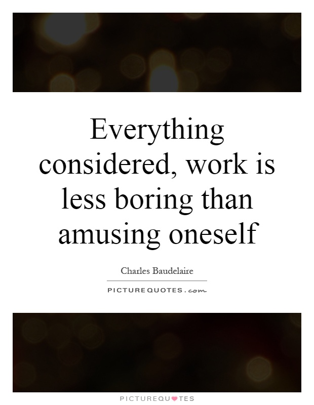 Everything considered, work is less boring than amusing oneself Picture Quote #1