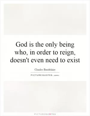 God is the only being who, in order to reign, doesn't even need to exist Picture Quote #1