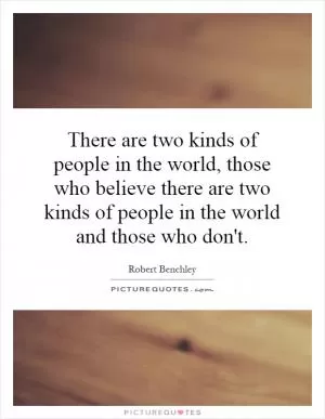 There are two kinds of people in the world, those who believe there are two kinds of people in the world and those who don't Picture Quote #1