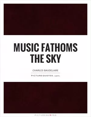 Music fathoms the sky Picture Quote #1
