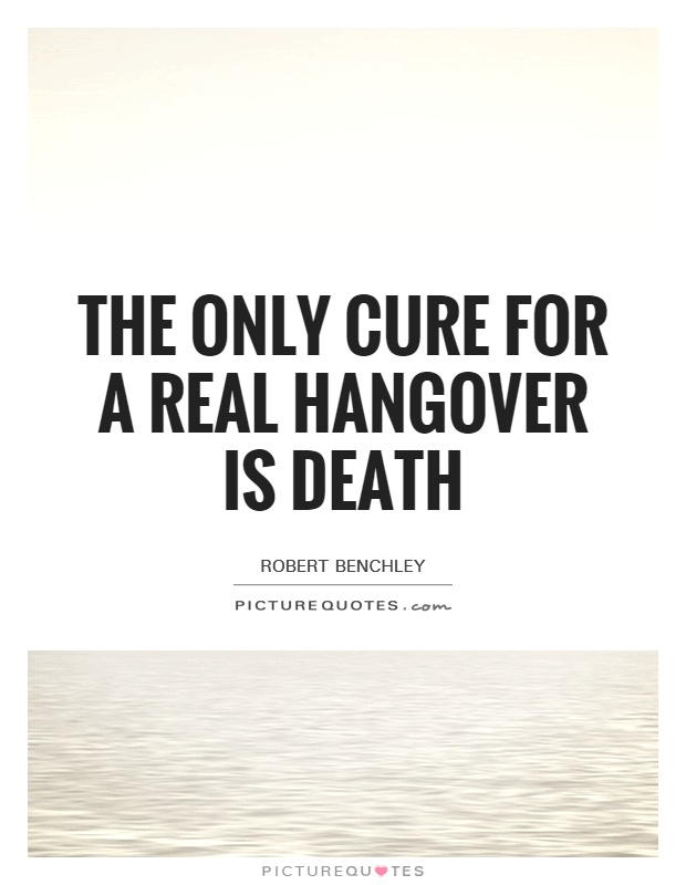 The only cure for a real hangover is death Picture Quote #1