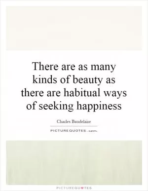 There are as many kinds of beauty as there are habitual ways of seeking happiness Picture Quote #1