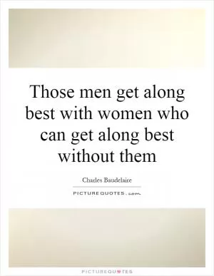 Those men get along best with women who can get along best without them Picture Quote #1