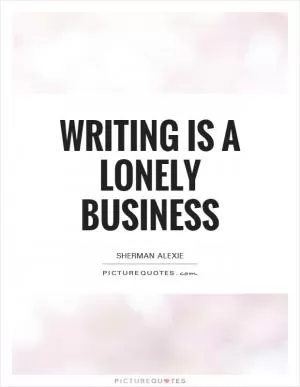 Writing is a lonely business Picture Quote #1