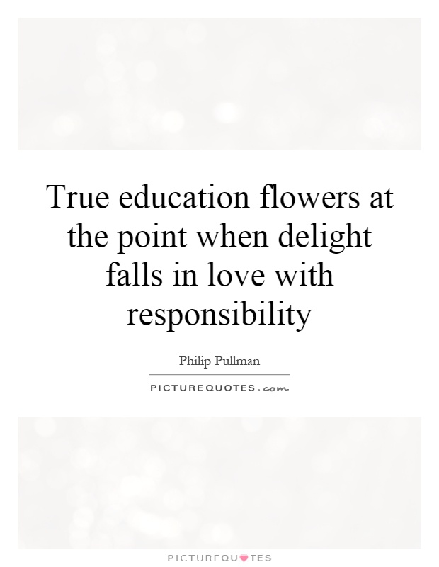 True education flowers at the point when delight falls in love with responsibility Picture Quote #1