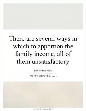 There are several ways in which to apportion the family income, all of them unsatisfactory Picture Quote #1