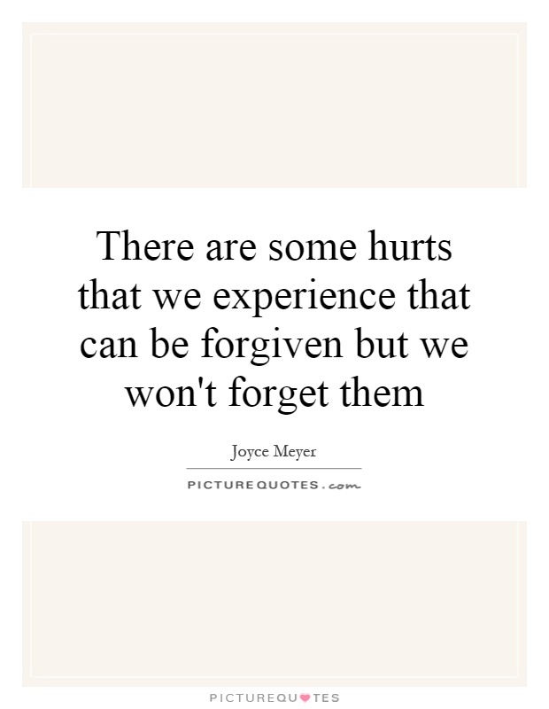 There are some hurts that we experience that can be forgiven but we won't forget them Picture Quote #1