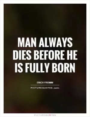Man always dies before he is fully born Picture Quote #1