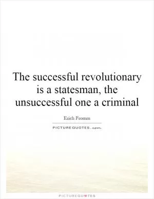 The successful revolutionary is a statesman, the unsuccessful one a criminal Picture Quote #1