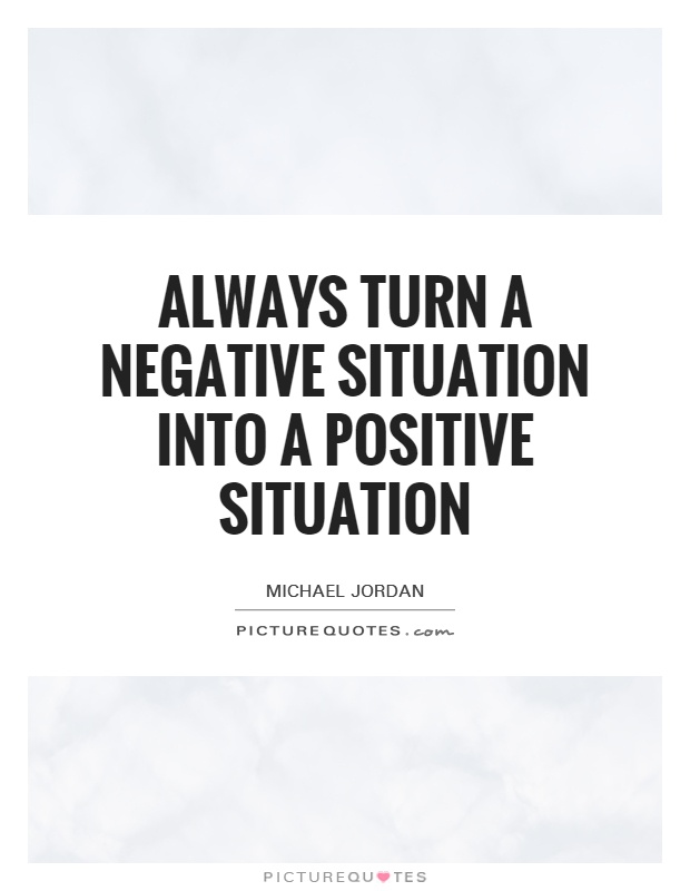 Always turn a negative situation into a positive situation Picture Quote #1