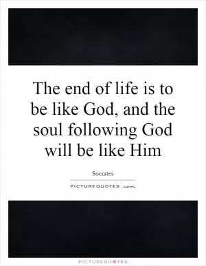 The end of life is to be like God, and the soul following God will be like Him Picture Quote #1