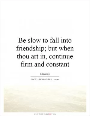 Be slow to fall into friendship; but when thou art in, continue firm and constant Picture Quote #1