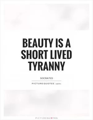 Beauty is a short lived tyranny Picture Quote #1